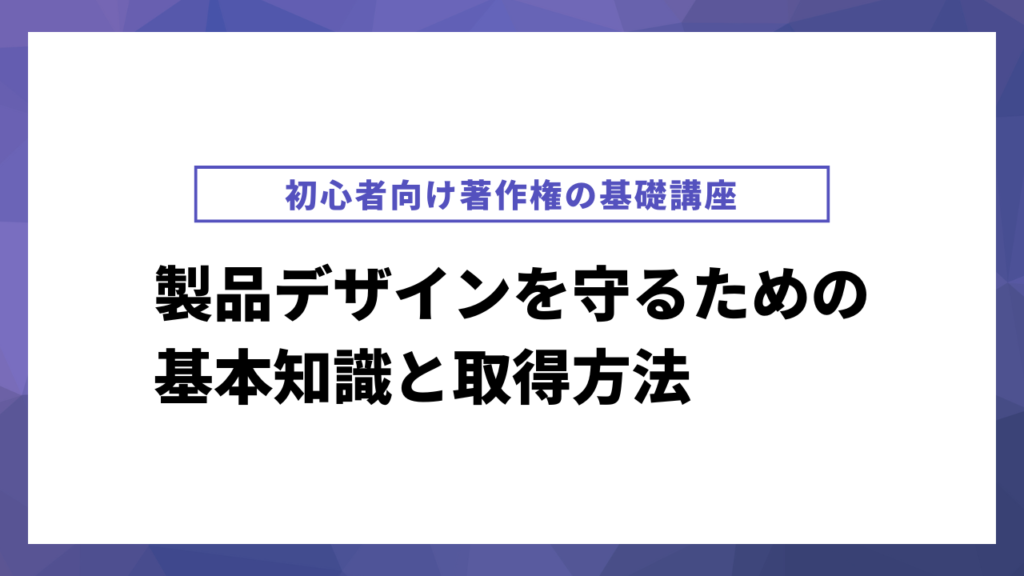 製品デザインを守るための基本知識と取得方法