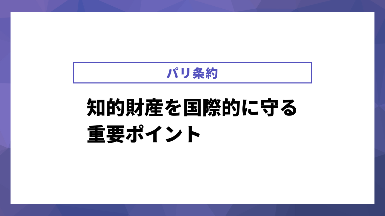 パリ条約とは？知的財産を国際的に守るための重要ポイント